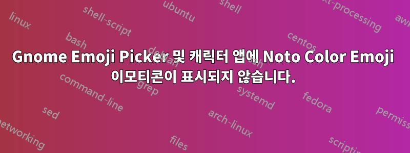 Gnome Emoji Picker 및 캐릭터 앱에 Noto Color Emoji 이모티콘이 표시되지 않습니다.