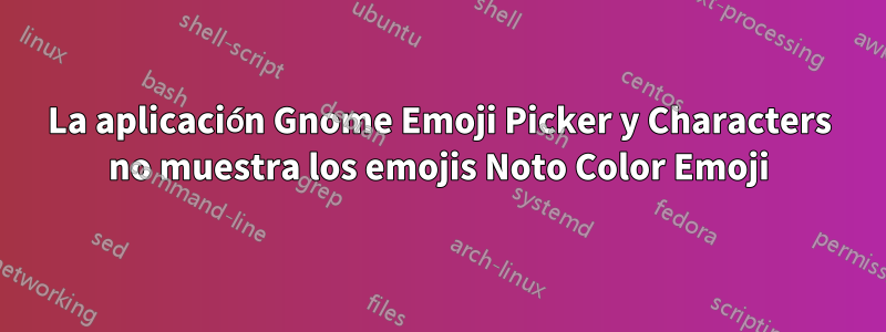 La aplicación Gnome Emoji Picker y Characters no muestra los emojis Noto Color Emoji