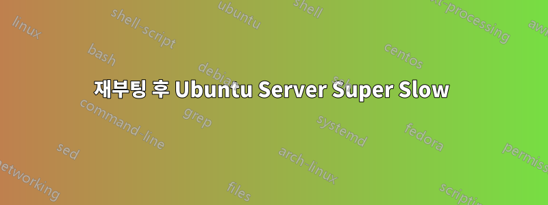 재부팅 후 Ubuntu Server Super Slow