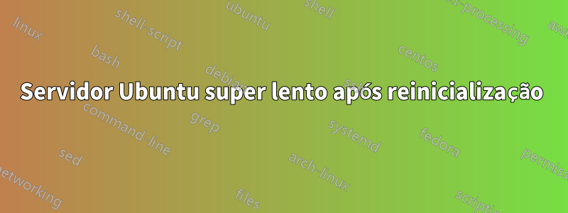 Servidor Ubuntu super lento após reinicialização