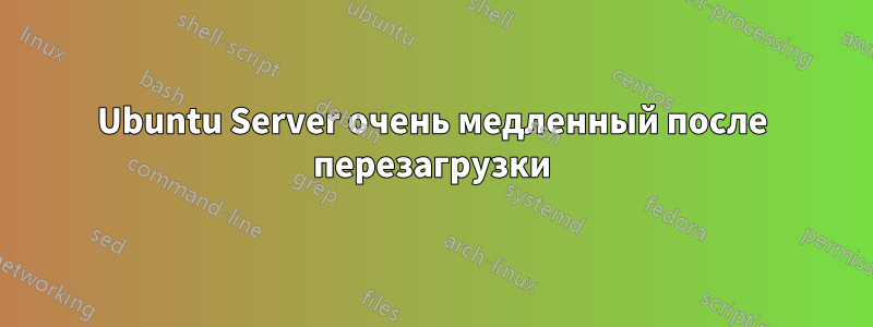 Ubuntu Server очень медленный после перезагрузки