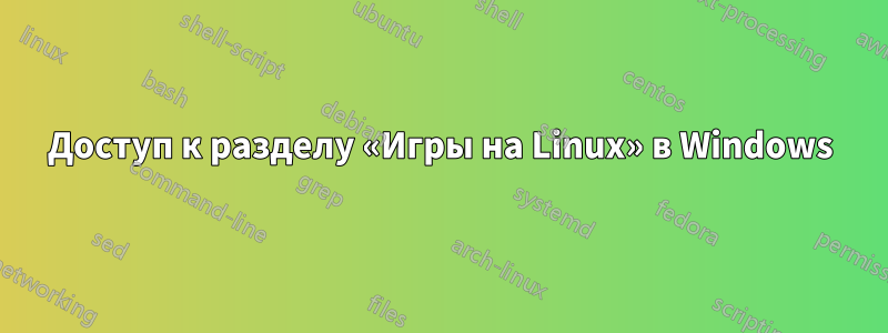 Доступ к разделу «Игры на Linux» в Windows