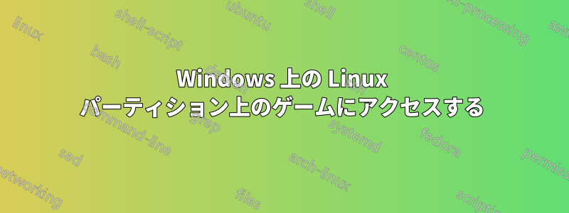 Windows 上の Linux パーティション上のゲームにアクセスする