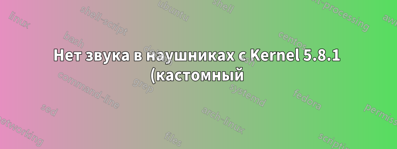 Нет звука в наушниках с Kernel 5.8.1 (кастомный)