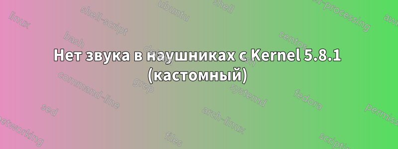 Нет звука в наушниках с Kernel 5.8.1 (кастомный)