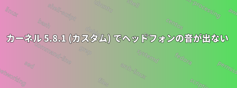 カーネル 5.8.1 (カスタム) でヘッドフォンの音が出ない