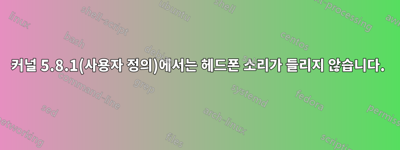 커널 5.8.1(사용자 정의)에서는 헤드폰 소리가 들리지 않습니다.