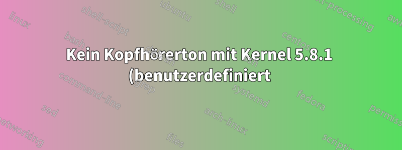 Kein Kopfhörerton mit Kernel 5.8.1 (benutzerdefiniert)