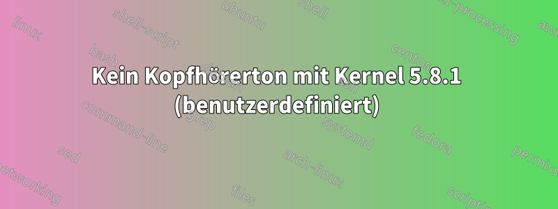 Kein Kopfhörerton mit Kernel 5.8.1 (benutzerdefiniert)