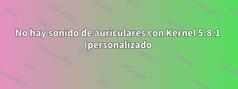 No hay sonido de auriculares con Kernel 5.8.1 (personalizado)