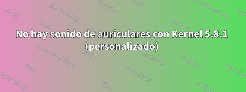 No hay sonido de auriculares con Kernel 5.8.1 (personalizado)