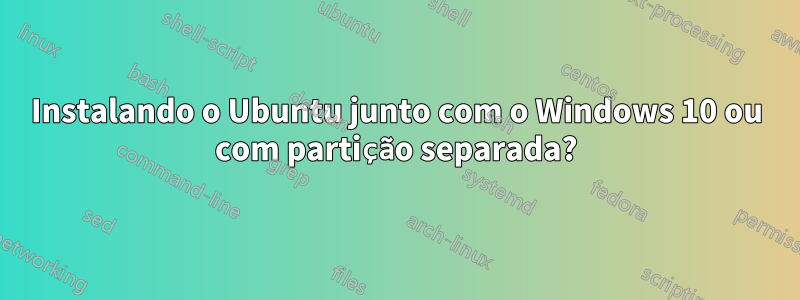 Instalando o Ubuntu junto com o Windows 10 ou com partição separada?