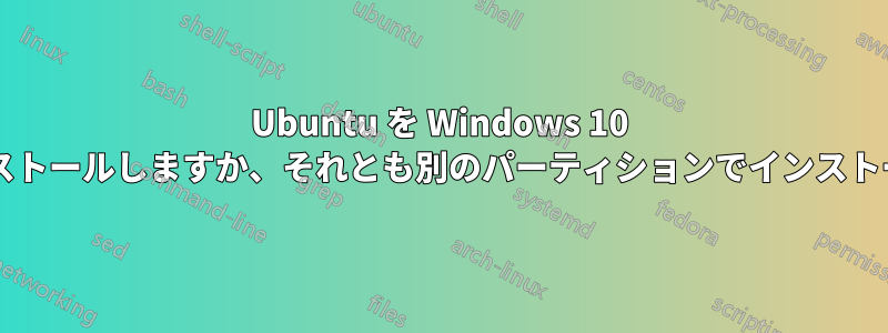 Ubuntu を Windows 10 と一緒にインストールしますか、それとも別のパーティションでインストールしますか?