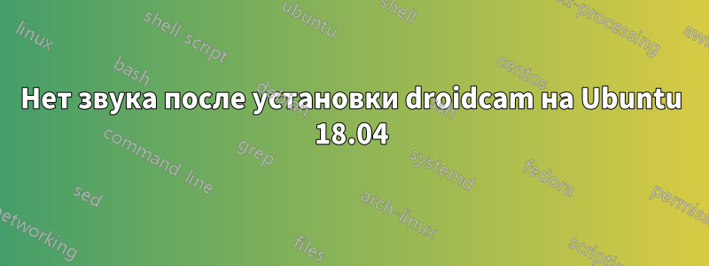 Нет звука после установки droidcam на Ubuntu 18.04