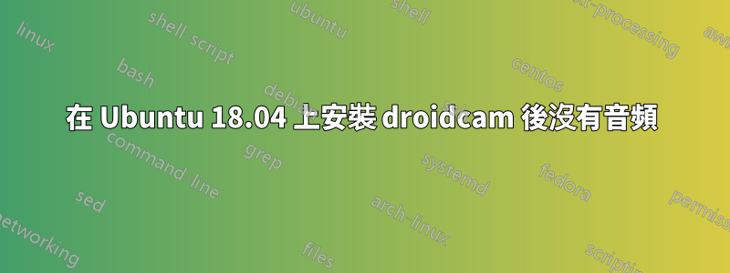 在 Ubuntu 18.04 上安裝 droidcam 後沒有音頻