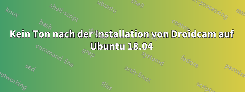 Kein Ton nach der Installation von Droidcam auf Ubuntu 18.04