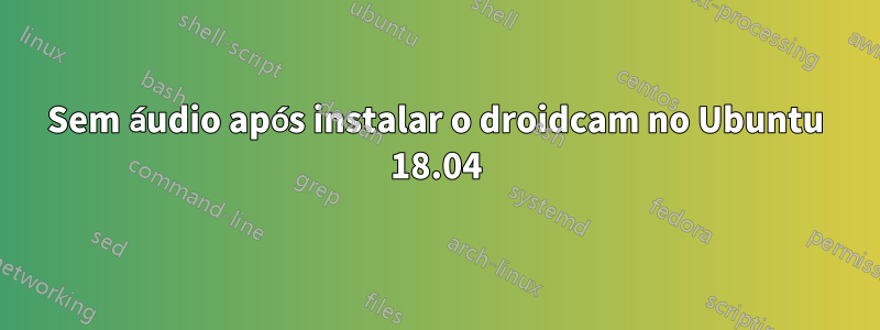 Sem áudio após instalar o droidcam no Ubuntu 18.04