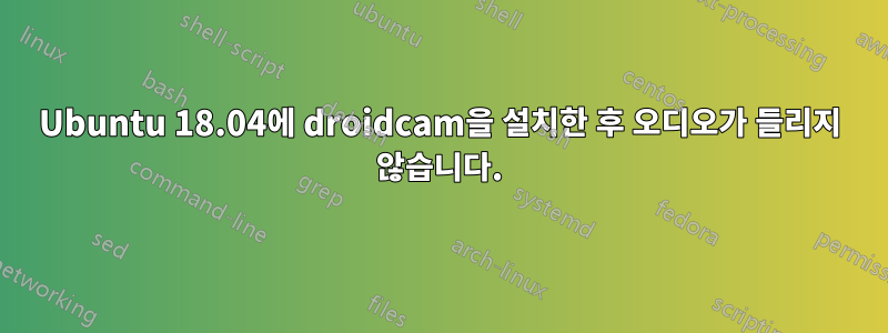 Ubuntu 18.04에 droidcam을 설치한 후 오디오가 들리지 않습니다.