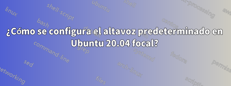 ¿Cómo se configura el altavoz predeterminado en Ubuntu 20.04 focal?