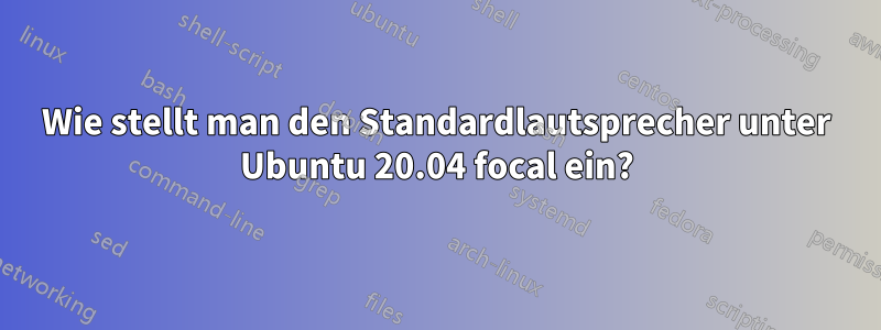 Wie stellt man den Standardlautsprecher unter Ubuntu 20.04 focal ein?