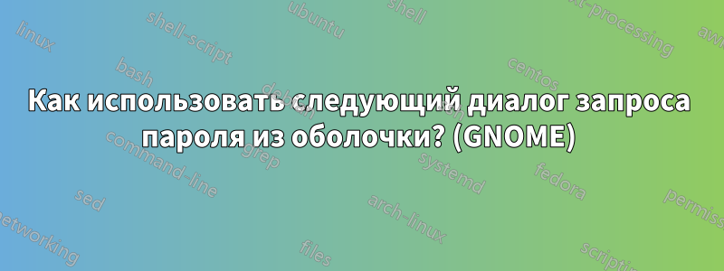 Как использовать следующий диалог запроса пароля из оболочки? (GNOME)