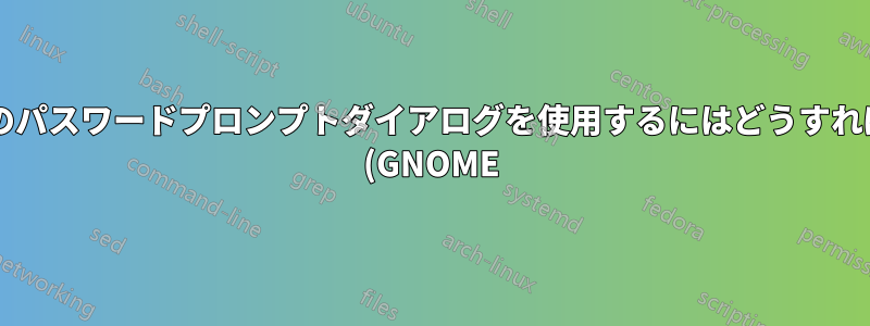 シェルから次のパスワードプロンプトダイアログを使用するにはどうすればよいですか? (GNOME)