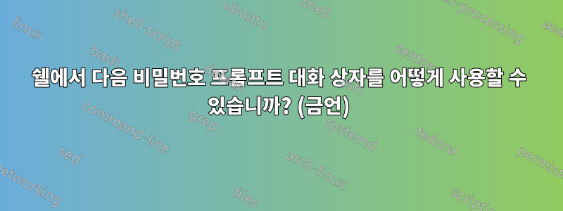 쉘에서 다음 비밀번호 프롬프트 대화 상자를 어떻게 사용할 수 있습니까? (금언)