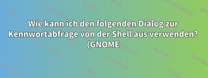 Wie kann ich den folgenden Dialog zur Kennwortabfrage von der Shell aus verwenden? (GNOME)