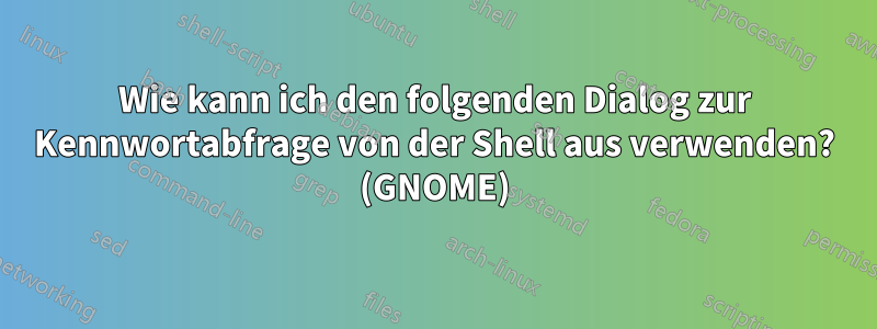 Wie kann ich den folgenden Dialog zur Kennwortabfrage von der Shell aus verwenden? (GNOME)