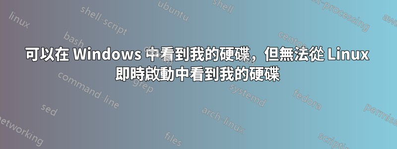 可以在 Windows 中看到我的硬碟，但無法從 Linux 即時啟動中看到我的硬碟