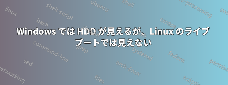 Windows では HDD が見えるが、Linux のライブ ブートでは見えない