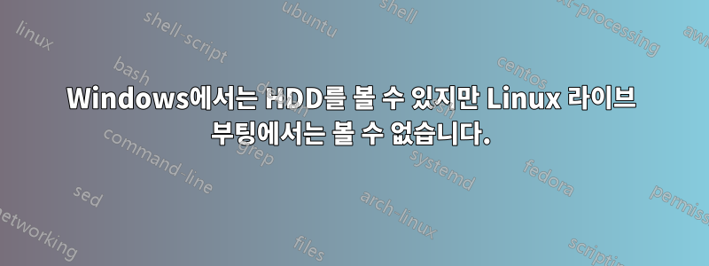 Windows에서는 HDD를 볼 수 있지만 Linux 라이브 부팅에서는 볼 수 없습니다.