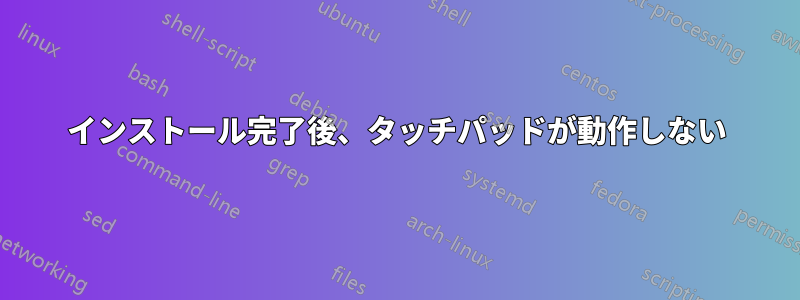 インストール完了後、タッチパッドが動作しない