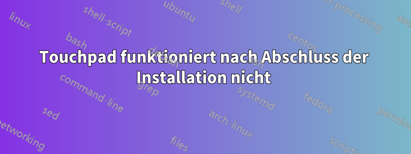 Touchpad funktioniert nach Abschluss der Installation nicht