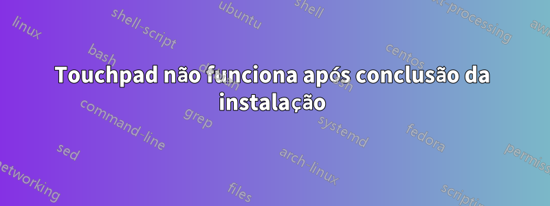 Touchpad não funciona após conclusão da instalação