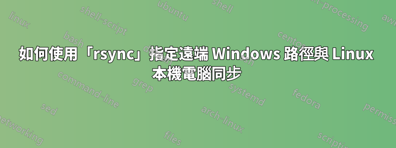 如何使用「rsync」指定遠端 Windows 路徑與 Linux 本機電腦同步