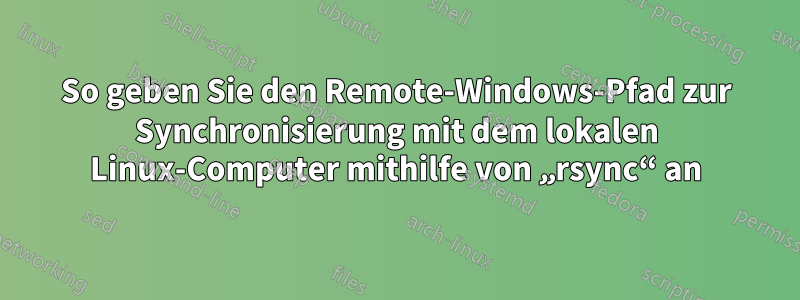 So geben Sie den Remote-Windows-Pfad zur Synchronisierung mit dem lokalen Linux-Computer mithilfe von „rsync“ an