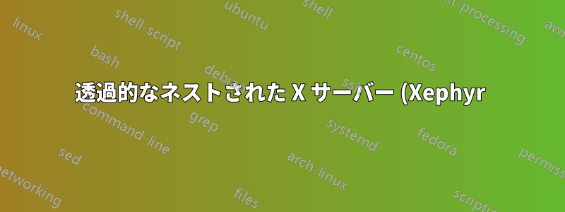 透過的なネストされた X サーバー (Xephyr)
