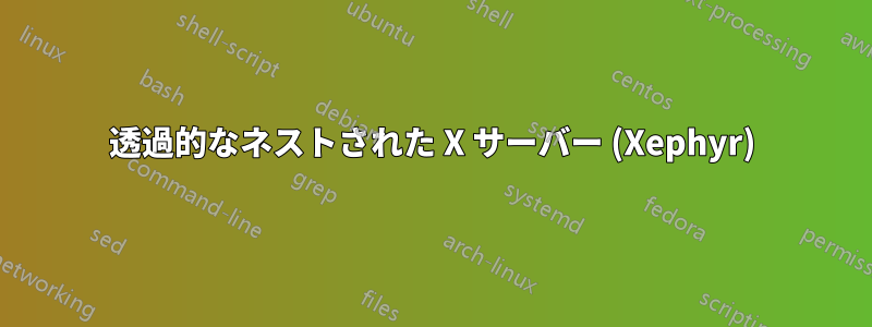 透過的なネストされた X サーバー (Xephyr)