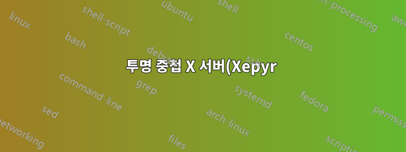 투명 중첩 X 서버(Xepyr)
