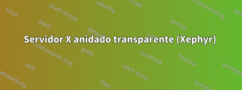 Servidor X anidado transparente (Xephyr)