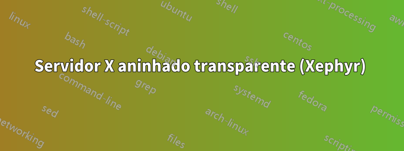 Servidor X aninhado transparente (Xephyr)