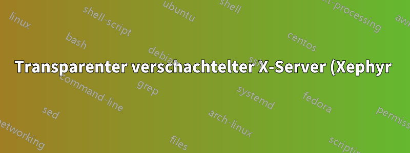 Transparenter verschachtelter X-Server (Xephyr)