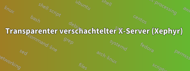 Transparenter verschachtelter X-Server (Xephyr)