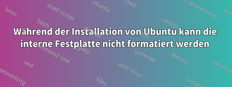 Während der Installation von Ubuntu kann die interne Festplatte nicht formatiert werden