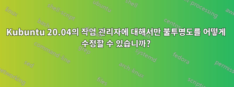 Kubuntu 20.04의 작업 관리자에 대해서만 불투명도를 어떻게 수정할 수 있습니까?