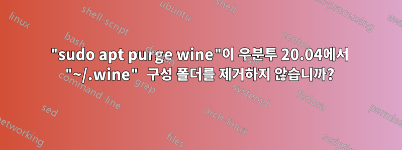 "sudo apt purge wine"이 우분투 20.04에서 "~/.wine" 구성 폴더를 제거하지 않습니까?