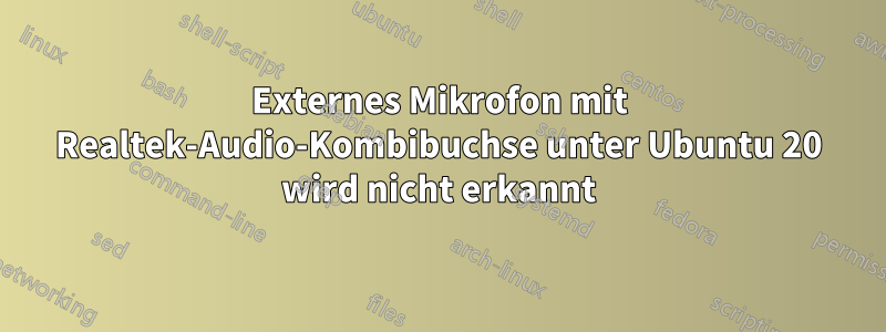 Externes Mikrofon mit Realtek-Audio-Kombibuchse unter Ubuntu 20 wird nicht erkannt