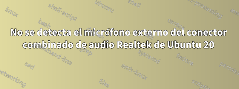 No se detecta el micrófono externo del conector combinado de audio Realtek de Ubuntu 20