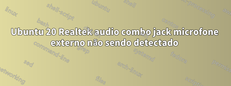 Ubuntu 20 Realtek audio combo jack microfone externo não sendo detectado